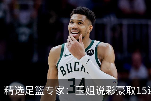 精选足篮专家：玉姐说彩豪取15连红 真人侃球12连红!